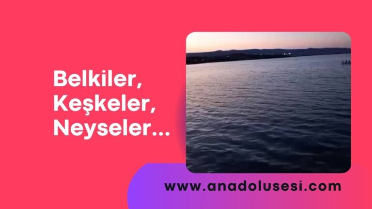 Belkiler, Keşkeler, Neyseler…